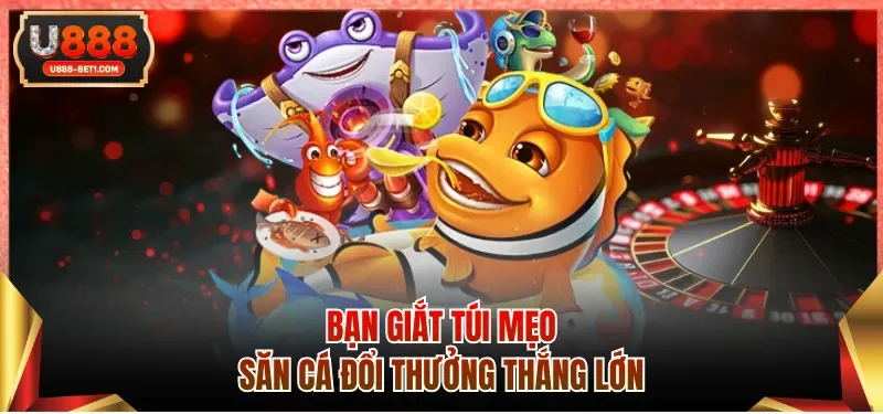 Bạn giắt túi mẹo săn cá đổi thưởng U88 thắng lớn